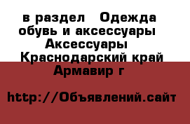  в раздел : Одежда, обувь и аксессуары » Аксессуары . Краснодарский край,Армавир г.